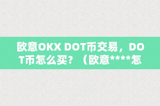 欧意OKX DOT币交易，DOT币怎么买？（欧意****怎么买币）（欧意okxdot币交易，dot币怎么买？）