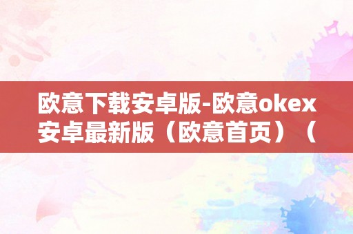 欧意下载安卓版-欧意okex安卓最新版（欧意首页）（欧意下载安卓版-欧意okex安卓最新版）