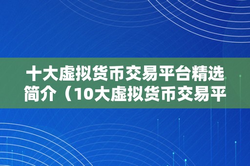 十大虚拟货币交易平台精选简介（10大虚拟货币交易平台精选简介）