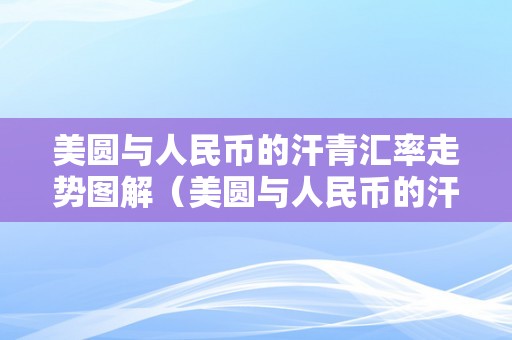 美圆与人民币的汗青汇率走势图解（美圆与人民币的汗青汇率走势图解阐发）（美圆与人民币的汗青汇率走势图）