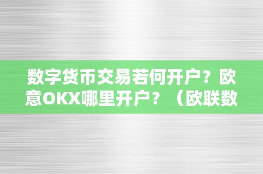 数字货币交易若何开户？欧意OKX哪里开户？（欧联数字货币）（数字货币交易若何开户，欧意okx哪里开户）