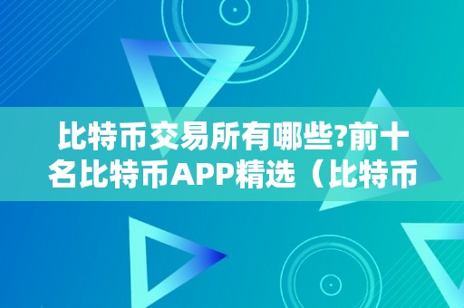 比特币交易所有哪些?前十名比特币APP精选（比特币交易所平台排名）（全球比特币交易所排名）