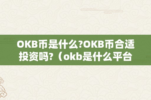 OKB币是什么?OKB币合适投资吗?（okb是什么平台币）（okb币是什么okb币合适投资吗？）