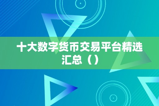 十大数字货币交易平台精选汇总（）