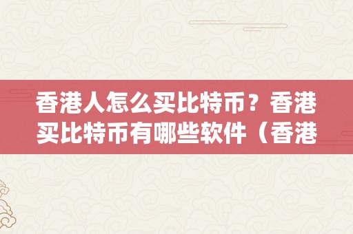 香港人怎么买比特币？香港买比特币有哪些软件（香港人在什么app买比特币）（香港人怎么买比特币？）