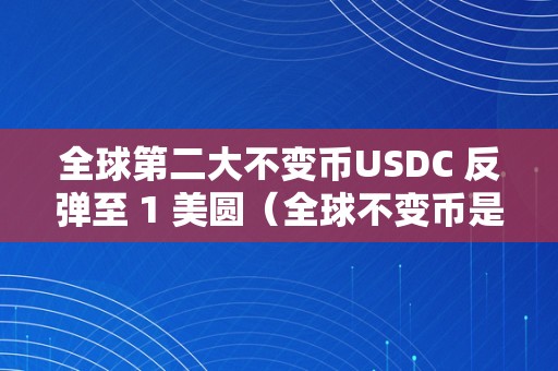 全球第二大不变币USDC 反弹至 1 美圆（全球不变币是啥）（全球第二大不变币）