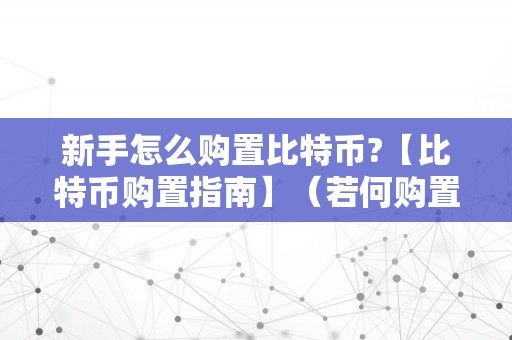 新手怎么购置比特币?【比特币购置指南】（若何购置比特币?新手若何购置比特币指南攻略）（新手如何购置比特币）