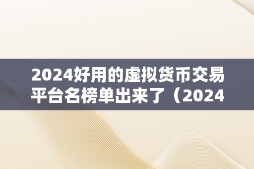 2024好用的虚拟货币交易平台名榜单出来了（2024年更好用的虚拟货币交易平台名榜单）