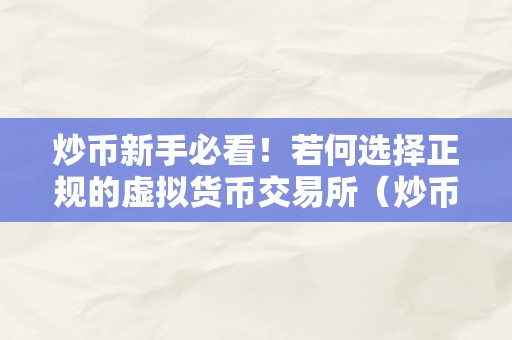 炒币新手必看！若何选择正规的虚拟货币交易所（炒币新手必看！如何选择正规的虚拟货币交易所）