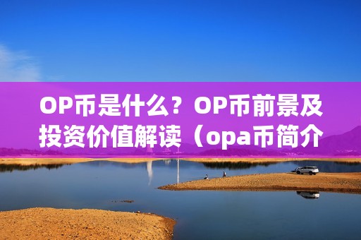 OP币是什么？OP币前景及投资价值解读（opa币简介）（op币是什么？）