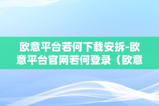 欧意平台若何下载安拆-欧意平台官网若何登录（欧意是什么平台）（）