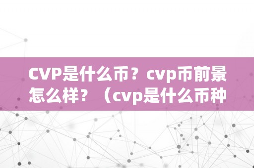 CVP是什么币？cvp币前景怎么样？（cvp是什么币种）（cvp是什么币？）