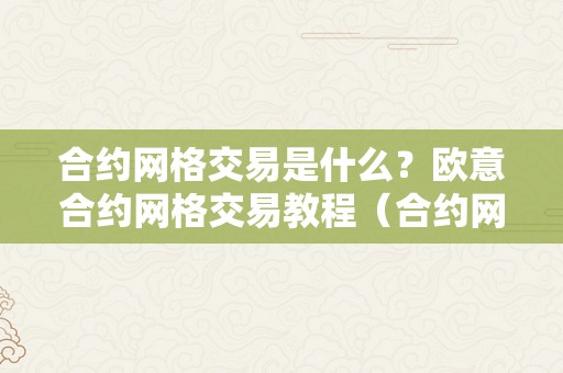 合约网格交易是什么？欧意合约网格交易教程（合约网格怎么玩）（合约网格交易是什么？）