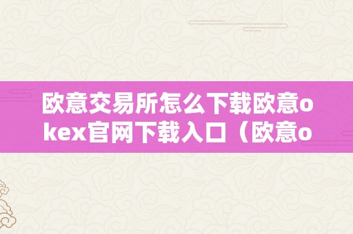 欧意交易所怎么下载欧意okex官网下载入口（欧意okex怎么买币）（欧意okex官网下载入口欧意okex怎么买币）