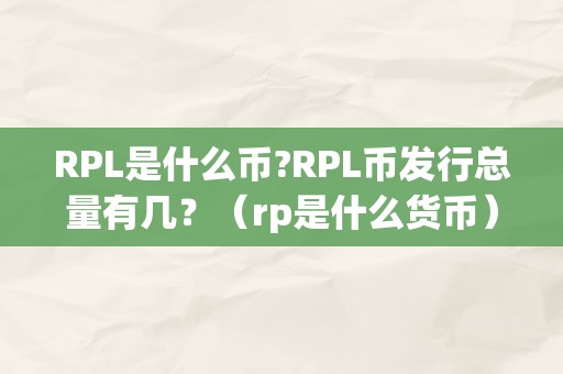 RPL是什么币?RPL币发行总量有几？（rp是什么货币）（rpl是什么币？）