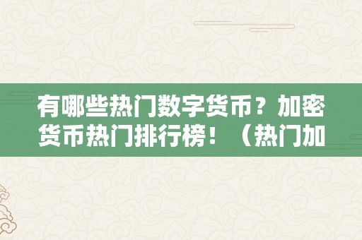 有哪些热门数字货币？加密货币热门排行榜！（热门加密数字货币行情）（有哪些热门数字货币，加密货币热门排行榜）