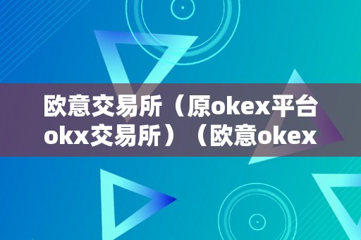 欧意交易所（原okex平台okx交易所）（欧意okex官网）（欧意okex官网介绍）