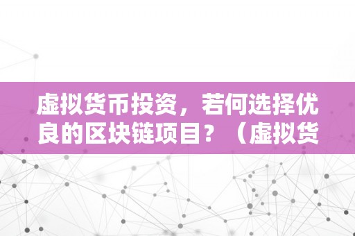 虚拟货币投资，若何选择优良的区块链项目？（虚拟货币投资：如何选择优良的区块链项目？）