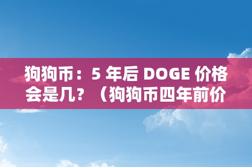 狗狗币：5 年后 DOGE 价格会是几？（狗狗币四年前价格）（狗狗币的汗青价格及将来瞻望狗狗币）