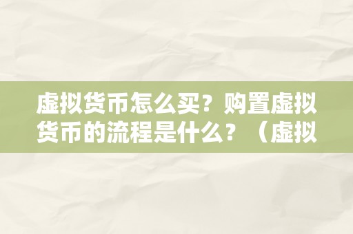 虚拟货币怎么买？购置虚拟货币的流程是什么？（虚拟货币怎么买，购置虚拟货币的流程是什么）