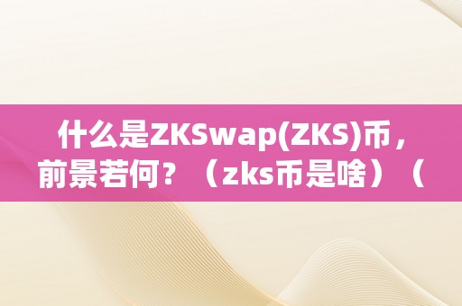 什么是ZKSwap(ZKS)币，前景若何？（zks币是啥）（什么是zkswap(zks)币）