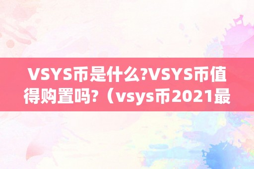 VSYS币是什么?VSYS币值得购置吗?（vsys币2021最新动静）（vsys币是什么）