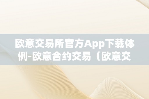 欧意交易所官方App下载体例-欧意合约交易（欧意交易平台）（欧意交易所官方app下载体例）