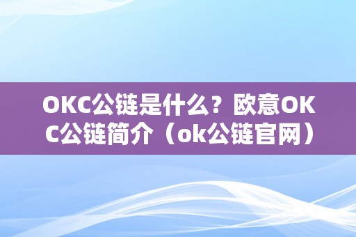 OKC公链是什么？欧意OKC公链简介（ok公链官网）（okc公链是什么？）