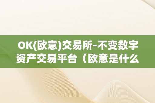 OK(欧意)交易所-不变数字资产交易平台（欧意是什么平台）（ok(欧意)交易所）