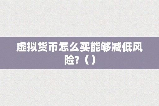 虚拟货币怎么买能够减低风险?（）