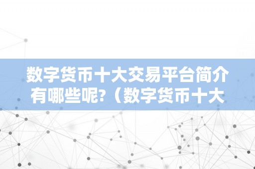 数字货币十大交易平台简介有哪些呢?（数字货币十大交易平台简介）