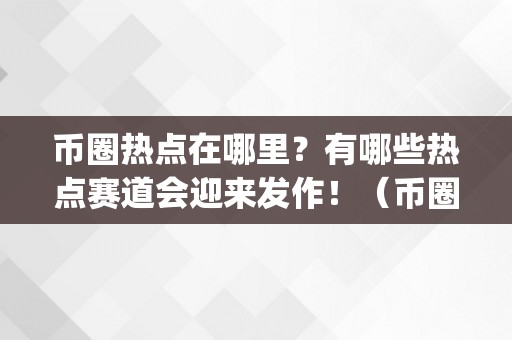 币圈热点在哪里？有哪些热点赛道会迎来发作！（币圈热点app）（币圈热点在哪里，有哪些热点赛道会迎来发作！）