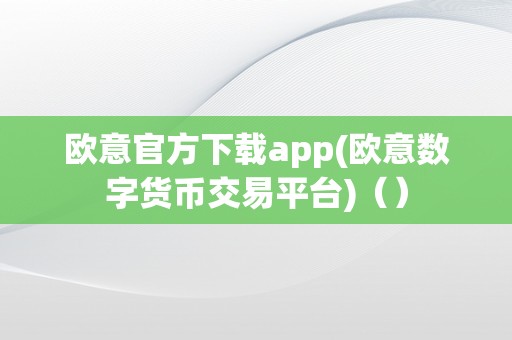 欧意官方下载app(欧意数字货币交易平台)（）