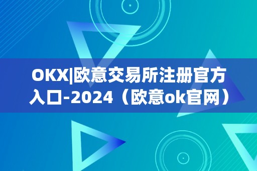 OKX|欧意交易所注册官方入口-2024（欧意ok官网）（okx|欧意交易所注册官方入口）