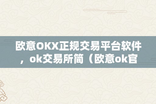 欧意OKX正规交易平台软件，ok交易所简（欧意ok官网）（欧意okx正规交易平台软件）