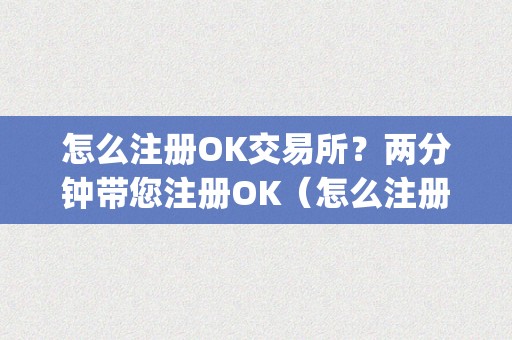 怎么注册OK交易所？两分钟带您注册OK（怎么注册okcupid）（如何注册ok交易所？两分钟带您注册ok及怎么注册okcupidok交易所）