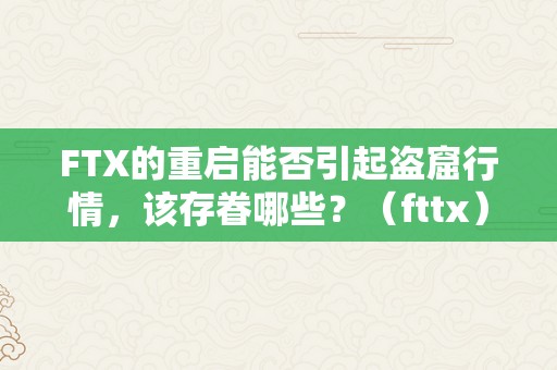 FTX的重启能否引起盗窟行情，该存眷哪些？（fttx）（ftx的重启能否引起盗窟行情？该存眷哪些？）