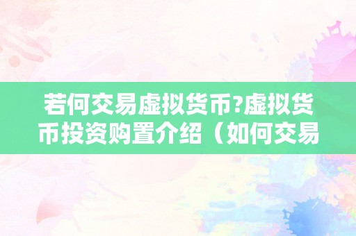 若何交易虚拟货币?虚拟货币投资购置介绍（如何交易虚拟货币？虚拟货币投资购置介绍）