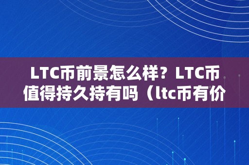 LTC币前景怎么样？LTC币值得持久持有吗（ltc币有价值吗）（ltc币前景若何？）