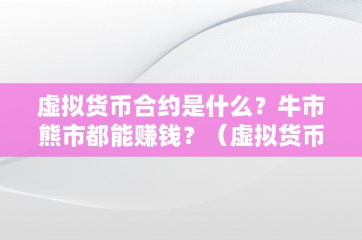 虚拟货币合约是什么？牛市熊市都能赚钱？（虚拟货币合约是什么，牛市熊市都能赚钱）