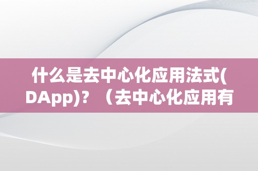 什么是去中心化应用法式(DApp)？（去中心化应用有哪些）（什么是去中心化应用法式(dapp)？）