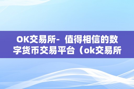 OK交易所-  值得相信的数字货币交易平台（ok交易所：值得相信的数字货币交易平台）