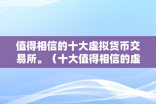 值得相信的十大虚拟货币交易所。（十大值得相信的虚拟货币交易所）