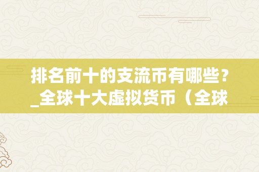 排名前十的支流币有哪些？_全球十大虚拟货币（全球十大虚拟货币）