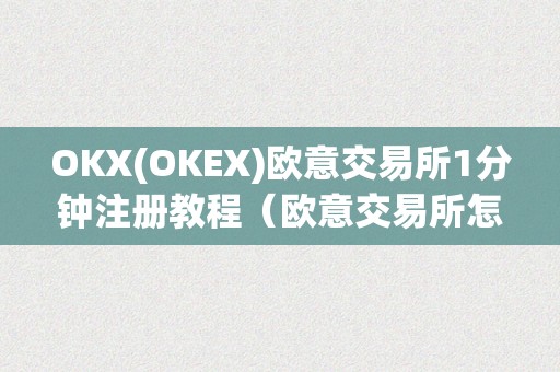 OKX(OKEX)欧意交易所1分钟注册教程（欧意交易所怎么绑定银行卡）（okx(okex)欧意交易所1分钟注册教程）