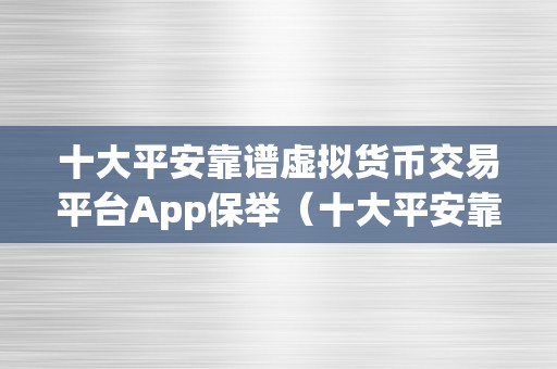 十大平安靠谱虚拟货币交易平台App保举（十大平安靠谱的虚拟货币交易平台）