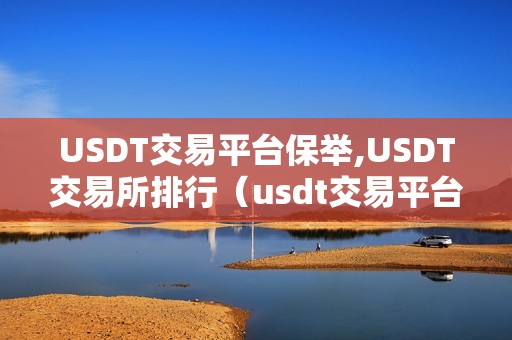 USDT交易平台保举,USDT交易所排行（usdt交易平台网站）（usdt交易平台排行）