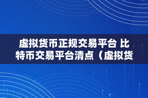 虚拟货币正规交易平台 比特币交易平台清点（虚拟货币正规交易平台）