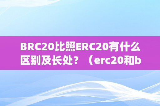 BRC20比照ERC20有什么区别及长处？（erc20和bep20）（brc20与bep20的区别）