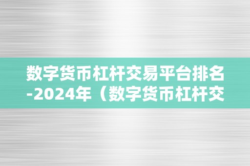 数字货币杠杆交易平台排名-2024年（数字货币杠杆交易平台排名-2024年数字货币）